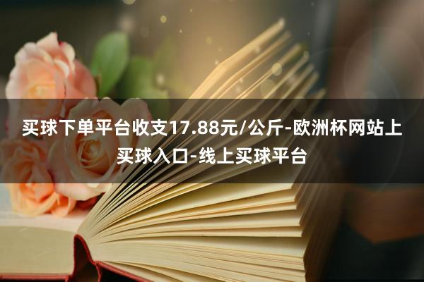 买球下单平台收支17.88元/公斤-欧洲杯网站上买球入口-线上买球平台