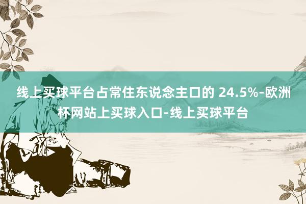 线上买球平台占常住东说念主口的 24.5%-欧洲杯网站上买球入口-线上买球平台