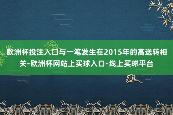 欧洲杯投注入口与一笔发生在2015年的高送转相关-欧洲杯网站上买球入口-线上买球平台