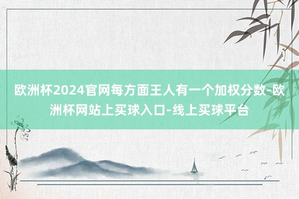 欧洲杯2024官网每方面王人有一个加权分数-欧洲杯网站上买球入口-线上买球平台