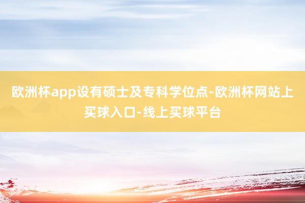 欧洲杯app设有硕士及专科学位点-欧洲杯网站上买球入口-线上买球平台