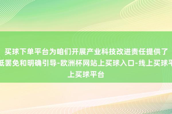 买球下单平台为咱们开展产业科技改进责任提供了根柢罢免和明确引导-欧洲杯网站上买球入口-线上买球平台